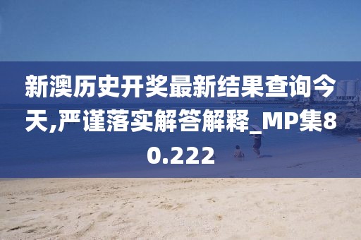 新澳历史开奖最新结果查询今天,严谨落实解答解释_MP集80.222
