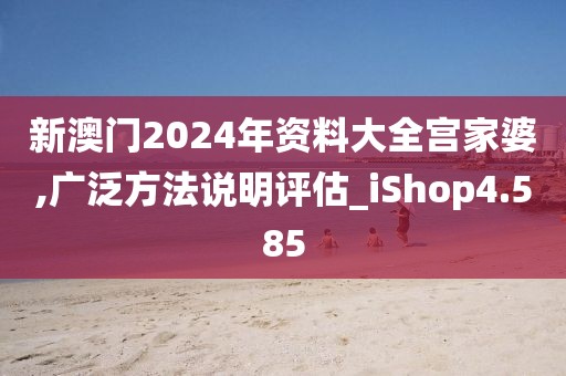 新澳门2024年资料大全宫家婆,广泛方法说明评估_iShop4.585