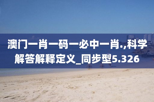 澳门一肖一码一必中一肖.,科学解答解释定义_同步型5.326