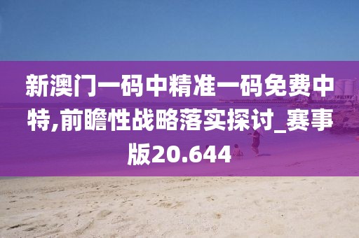 新澳门一码中精准一码免费中特,前瞻性战略落实探讨_赛事版20.644