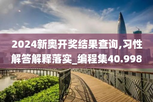 2024新奥开奖结果查询,习性解答解释落实_编程集40.998