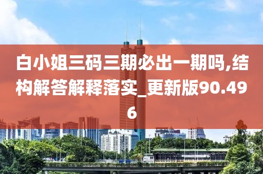 白小姐三码三期必出一期吗,结构解答解释落实_更新版90.496