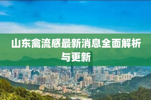 山东禽流感最新消息全面解析与更新
