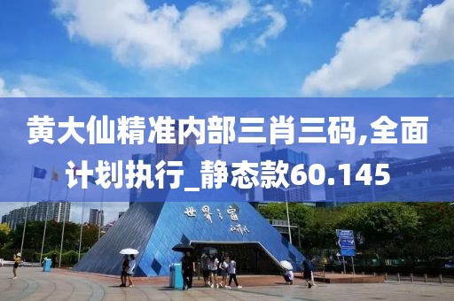 黄大仙精准内部三肖三码,全面计划执行_静态款60.145