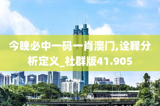 今晚必中一码一肖澳门,诠释分析定义_社群版41.905