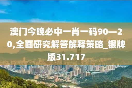 澳门今晚必中一肖一码90—20,全面研究解答解释策略_银牌版31.717
