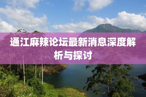 通江麻辣论坛最新消息深度解析与探讨