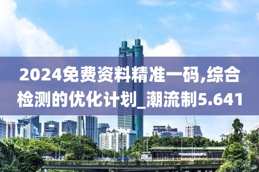 2024免费资料精准一码,综合检测的优化计划_潮流制5.641