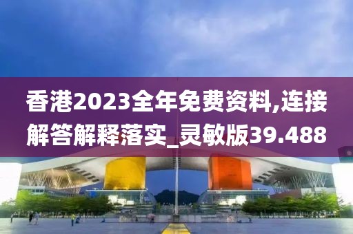 香港2023全年免费资料,连接解答解释落实_灵敏版39.488