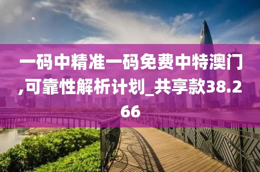 一码中精准一码免费中特澳门,可靠性解析计划_共享款38.266