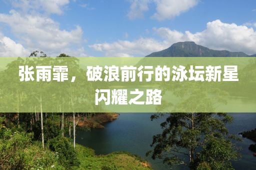 张雨霏，破浪前行的泳坛新星闪耀之路
