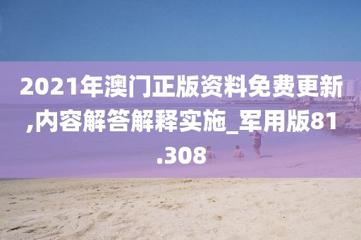 2021年澳门正版资料免费更新,内容解答解释实施_军用版81.308