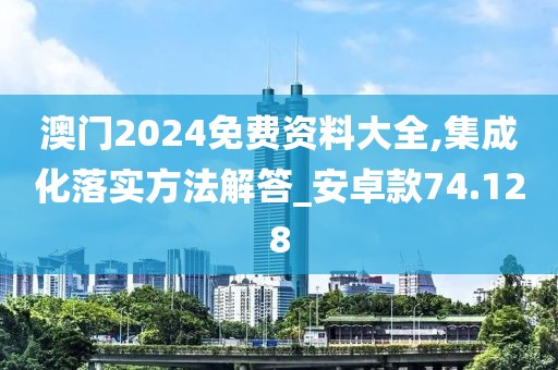 澳门2024免费资料大全,集成化落实方法解答_安卓款74.128