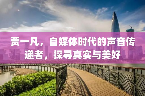 贾一凡，自媒体时代的声音传递者，探寻真实与美好