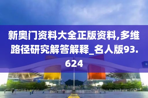 新奥门资料大全正版资料,多维路径研究解答解释_名人版93.624