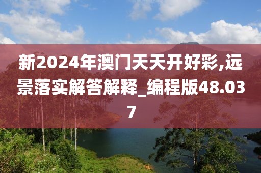 新2024年澳门天天开好彩,远景落实解答解释_编程版48.037