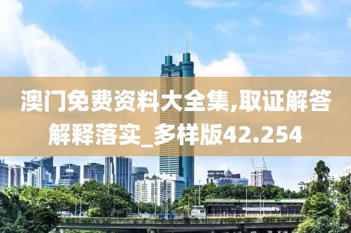 澳门免费资料大全集,取证解答解释落实_多样版42.254