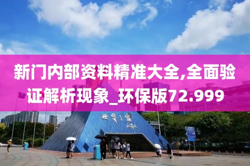 新门内部资料精准大全,全面验证解析现象_环保版72.999