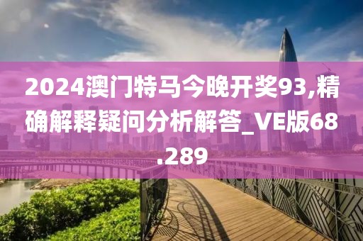 2024澳门特马今晚开奖93,精确解释疑问分析解答_VE版68.289