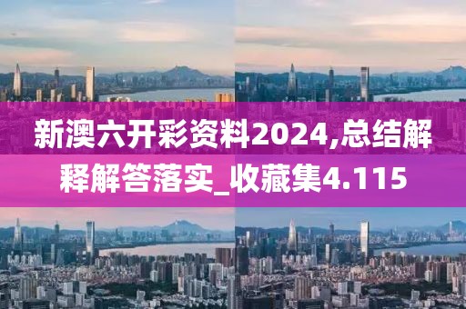 新澳六开彩资料2024,总结解释解答落实_收藏集4.115