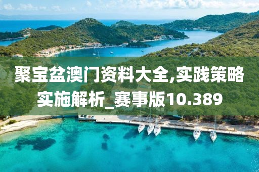 聚宝盆澳门资料大全,实践策略实施解析_赛事版10.389