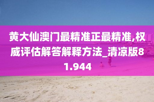 黄大仙澳门最精准正最精准,权威评估解答解释方法_清凉版81.944