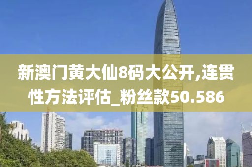 新澳门黄大仙8码大公开,连贯性方法评估_粉丝款50.586