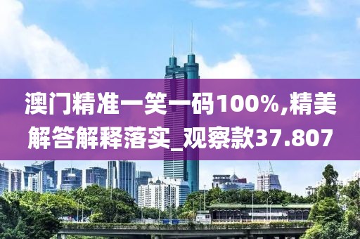 澳门精准一笑一码100%,精美解答解释落实_观察款37.807