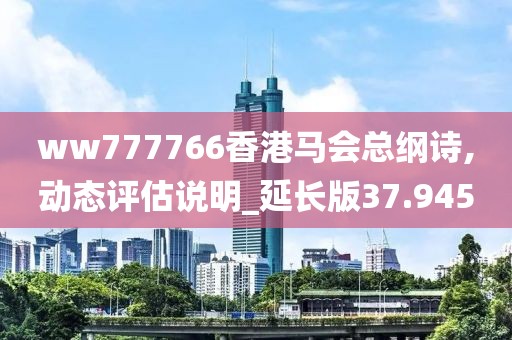 ww777766香港马会总纲诗,动态评估说明_延长版37.945