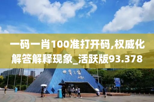 一码一肖100准打开码,权威化解答解释现象_活跃版93.378