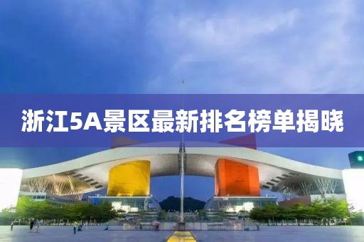 浙江5A景区最新排名榜单揭晓