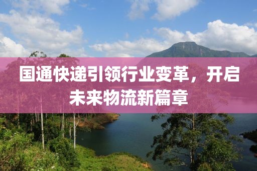 国通快递引领行业变革，开启未来物流新篇章