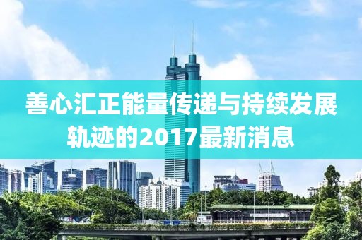 善心汇正能量传递与持续发展轨迹的2017最新消息