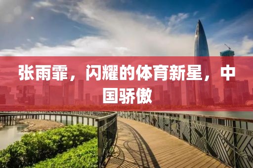 张雨霏，闪耀的体育新星，中国骄傲