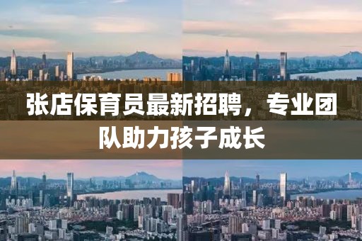 张店保育员最新招聘，专业团队助力孩子成长