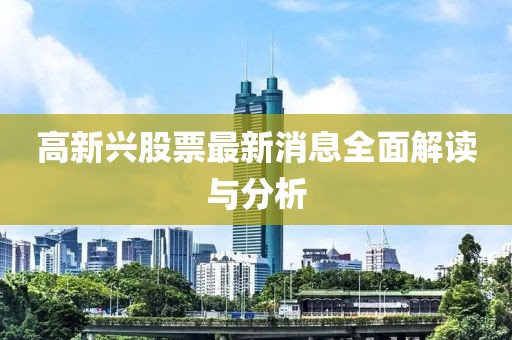 高新兴股票最新消息全面解读与分析