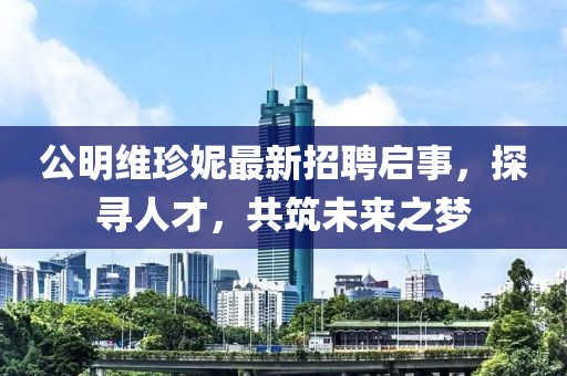 公明维珍妮最新招聘启事，探寻人才，共筑未来之梦