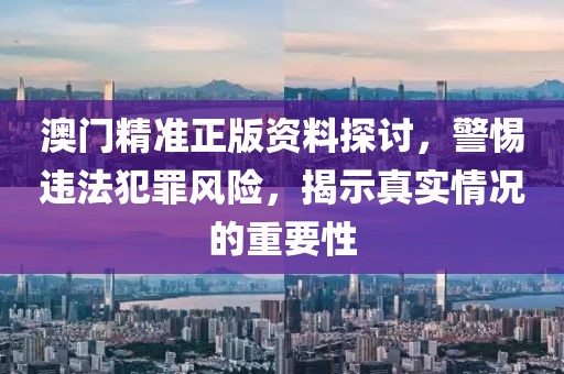 澳门精准正版资料探讨，警惕违法犯罪风险，揭示真实情况的重要性