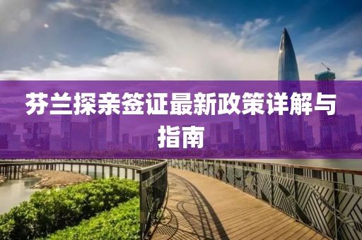 芬兰探亲签证最新政策详解与指南