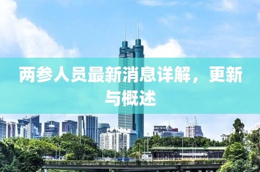 两参人员最新消息详解，更新与概述