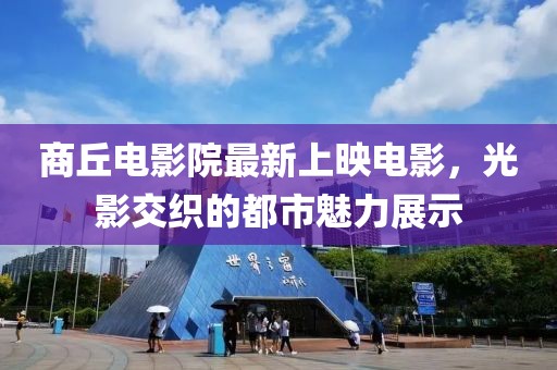 商丘电影院最新上映电影，光影交织的都市魅力展示
