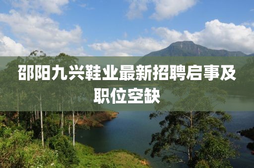邵阳九兴鞋业最新招聘启事及职位空缺