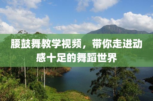腰鼓舞教学视频，带你走进动感十足的舞蹈世界