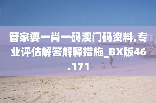 管家婆一肖一码澳门码资料,专业评估解答解释措施_BX版46.171