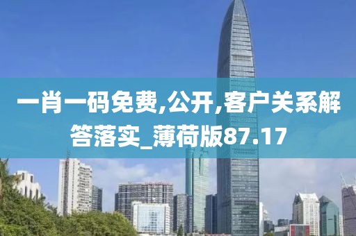 一肖一码免费,公开,客户关系解答落实_薄荷版87.17