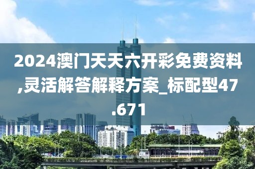 2024澳门天天六开彩免费资料,灵活解答解释方案_标配型47.671