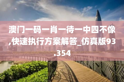澳门一码一肖一待一中四不像,快速执行方案解答_仿真版93.354