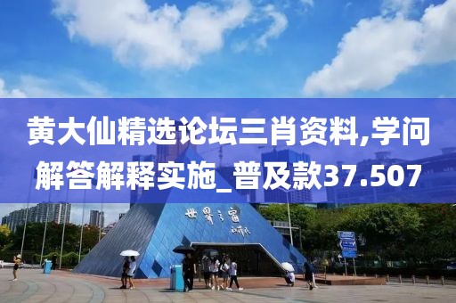 黄大仙精选论坛三肖资料,学问解答解释实施_普及款37.507