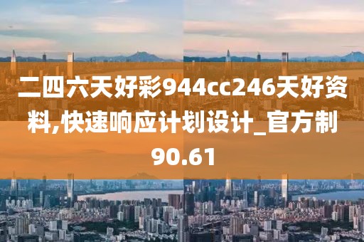 二四六天好彩944cc246天好资料,快速响应计划设计_官方制90.61
