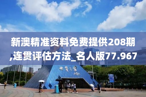 新澳精准资料免费提供208期,连贯评估方法_名人版77.967